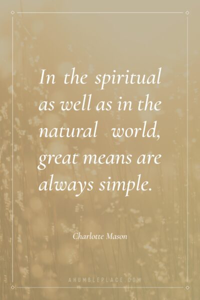 In the spiritual as well as in the natural world, great means are always simple. #charlottemason