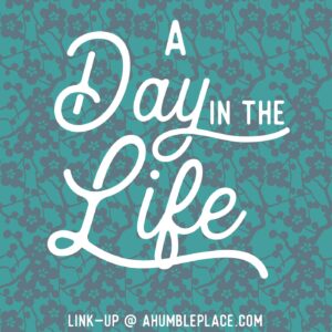 A Day in the Life Link-Up - ahumbleplace.com